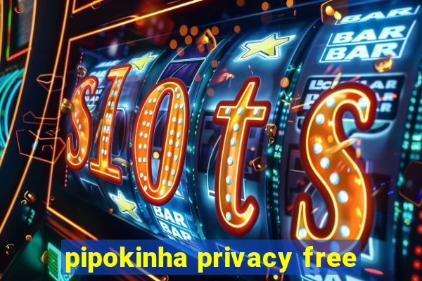 pipokinha privacy free